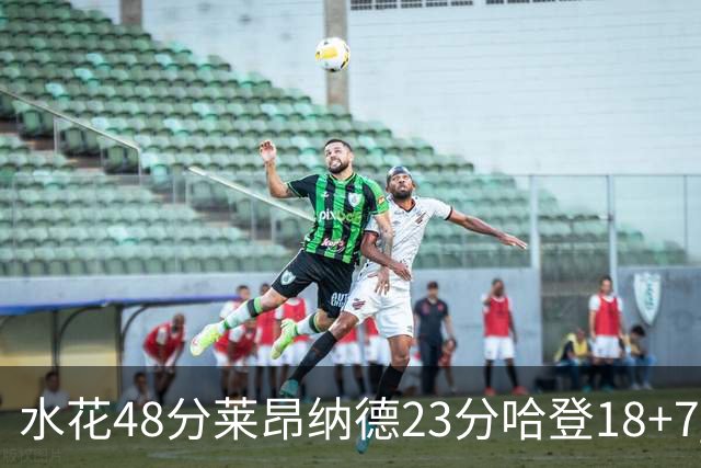 水花48分莱昂纳德23分哈登18+7 勇士力克快船
